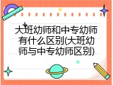 大班幼师和中专幼师有什么区别(大班幼师与中专幼师区别)