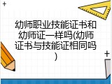 幼师职业技能证书和幼师证一样吗(幼师证书与技能证相同吗)