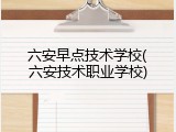 六安早点技术学校(六安技术职业学校)