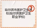 哈尔滨市医护卫生学校(哈尔滨医护卫生职业学校)