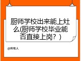 厨师学校出来能上灶么(厨师学校毕业能否直接上岗？)