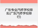广东专业汽修学校排名(广东汽修学校排行)