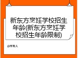 新东方烹饪学校招生年龄(新东方烹饪学校招生年龄限制)