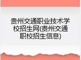 贵州交通职业技术学校招生网(贵州交通职校招生信息)