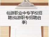 仙游职业中专学校招聘(仙游职专招聘启事)