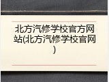 北方汽修学校官方网站(北方汽修学校官网)