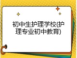 初中生护理学校(护理专业初中教育)