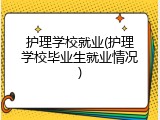 护理学校就业(护理学校毕业生就业情况)