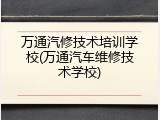 万通汽修技术培训学校(万通汽车维修技术学校)