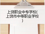 上饶职业中专学校(上饶市中等职业学校)