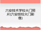 六安技术学校大门照片(六安技校大门影像)