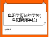 阜阳学厨师的学校(阜阳厨师学校)