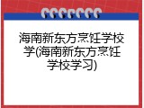 海南新东方烹饪学校学(海南新东方烹饪学校学习)