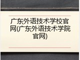广东外语技术学校官网(广东外语技术学院官网)
