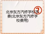 北京东方汽修学校学费(北京东方汽修学校费用)