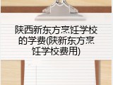陕西新东方烹饪学校的学费(陕新东方烹饪学校费用)