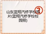 山东蓝翔汽修学校照片(蓝翔汽修学校校园照)