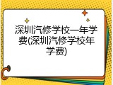 深圳汽修学校一年学费(深圳汽修学校年学费)