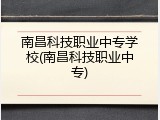 南昌科技职业中专学校(南昌科技职业中专)