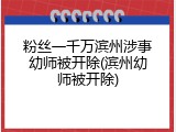 粉丝一千万滨州涉事幼师被开除(滨州幼师被开除)