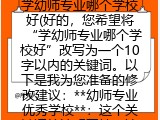 学幼师专业哪个学校好(好的，您希望将“学幼师专业哪个学校好”改写为一个10字以内的关键词。以下是我为您准备的修改建议：**幼师专业优秀学校**：这个关键词简洁明了地表达了用户寻找优秀的幼儿教育专业学校