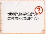 世博汽修学校(汽车维修专业培训中心)