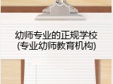 幼师专业的正规学校(专业幼师教育机构)