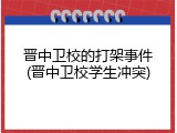 晋中卫校的打架事件(晋中卫校学生冲突)