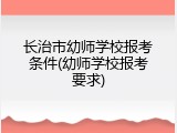 长治市幼师学校报考条件(幼师学校报考要求)