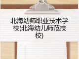 北海幼师职业技术学校(北海幼儿师范技校)