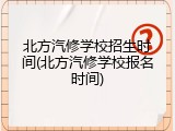 北方汽修学校招生时间(北方汽修学校报名时间)