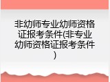 非幼师专业幼师资格证报考条件(非专业幼师资格证报考条件)