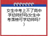 女生中考上不了高中学幼师好吗(女生中考落榜可学幼师吗？)