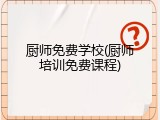 厨师免费学校(厨师培训免费课程)