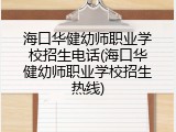 海口华健幼师职业学校招生电话(海口华健幼师职业学校招生热线)