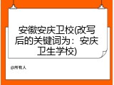 安徽安庆卫校(改写后的关键词为：安庆卫生学校)