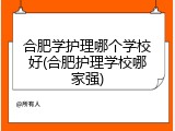 合肥学护理哪个学校好(合肥护理学校哪家强)