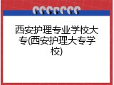 西安护理专业学校大专(西安护理大专学校)