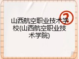 山西航空职业技术学校(山西航空职业技术学院)