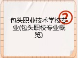 包头职业技术学校专业(包头职校专业概览)