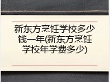 新东方烹饪学校多少钱一年(新东方烹饪学校年学费多少)