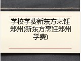 学校学费新东方烹饪郑州(新东方烹饪郑州学费)