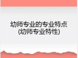 幼师专业的专业特点(幼师专业特性)