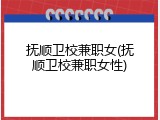 抚顺卫校兼职女(抚顺卫校兼职女性)