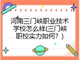 河南三门峡职业技术学校怎么样(三门峡职校实力如何？)