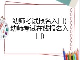 幼师考试报名入口(幼师考试在线报名入口)