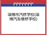 淄博市汽修学校(淄博汽车维修学校)