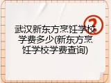 武汉新东方烹饪学校学费多少(新东方烹饪学校学费查询)
