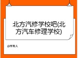 北方汽修学校吧(北方汽车修理学校)