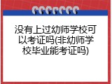 没有上过幼师学校可以考证吗(非幼师学校毕业能考证吗)